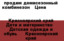 продам демисезонный комбинезон › Цена ­ 1 000 - Красноярский край Дети и материнство » Детская одежда и обувь   . Красноярский край